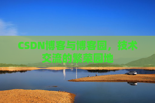 CSDN博客与博客园，技术交流的繁荣园地